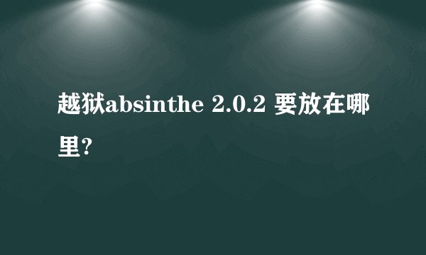 越狱absinthe 2.0.2 要放在哪里?