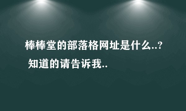 棒棒堂的部落格网址是什么..? 知道的请告诉我..