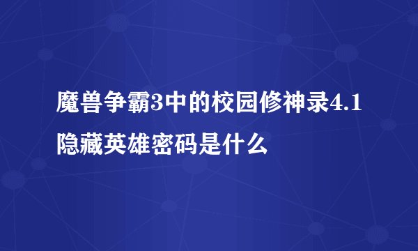 魔兽争霸3中的校园修神录4.1隐藏英雄密码是什么
