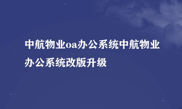 中航物业oa办公系统中航物业办公系统改版升级
