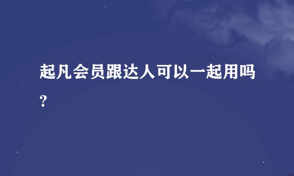 起凡会员跟达人可以一起用吗?
