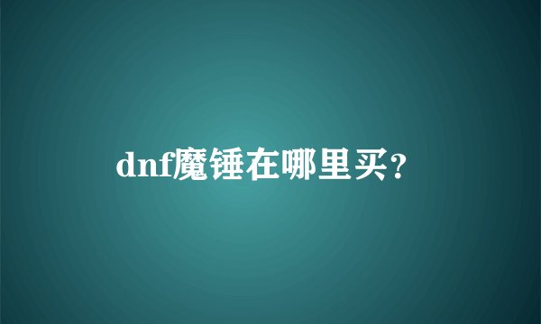 dnf魔锤在哪里买？