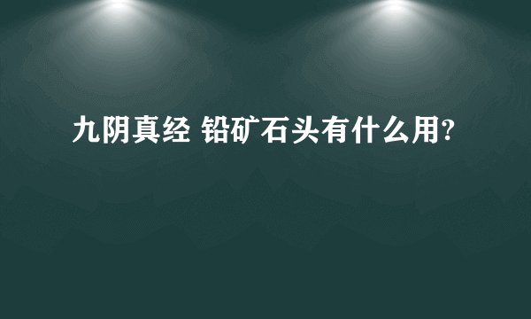 九阴真经 铅矿石头有什么用?
