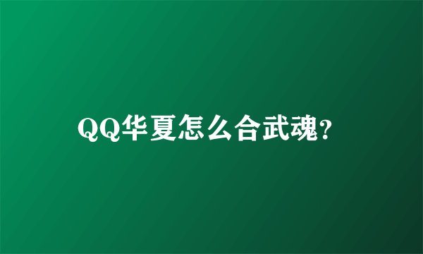 QQ华夏怎么合武魂？