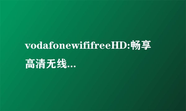 vodafonewififreeHD:畅享高清无线网络体验！