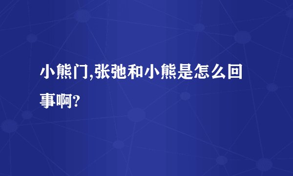 小熊门,张弛和小熊是怎么回事啊?