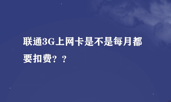 联通3G上网卡是不是每月都要扣费??