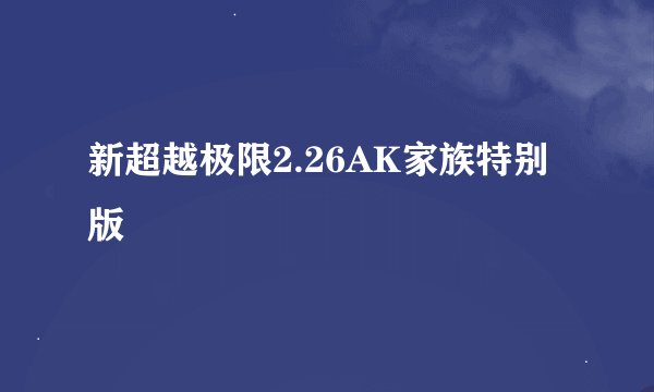 新超越极限2.26AK家族特别版