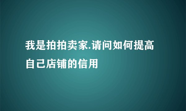 我是拍拍卖家.请问如何提高自己店铺的信用