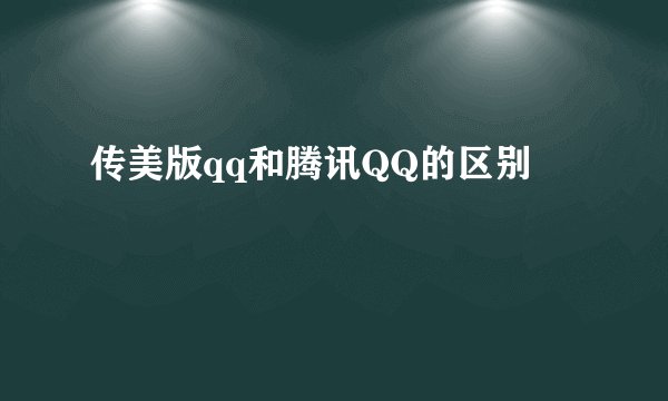 传美版qq和腾讯QQ的区别