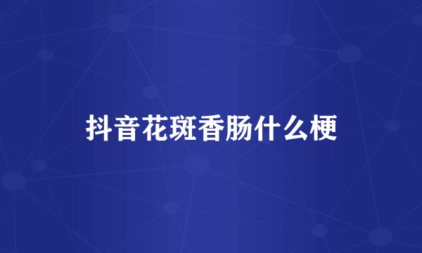 抖音花斑香肠什么梗