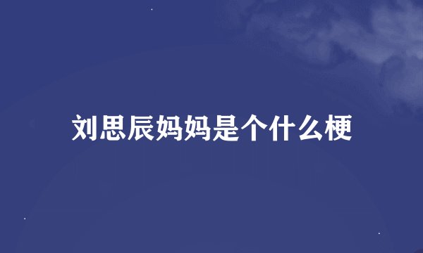 刘思辰妈妈是个什么梗