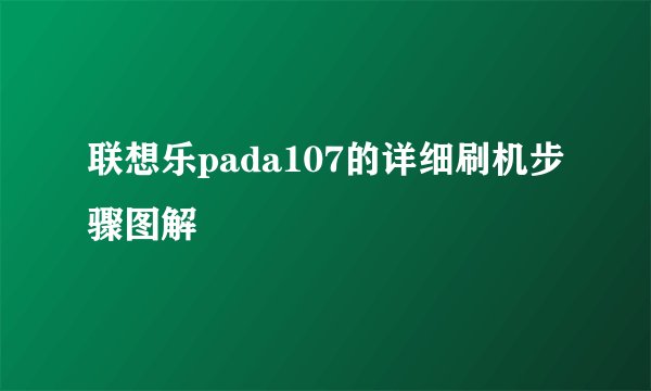 联想乐pada107的详细刷机步骤图解
