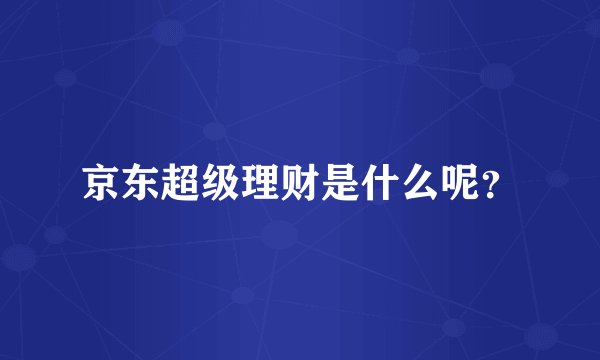 京东超级理财是什么呢?