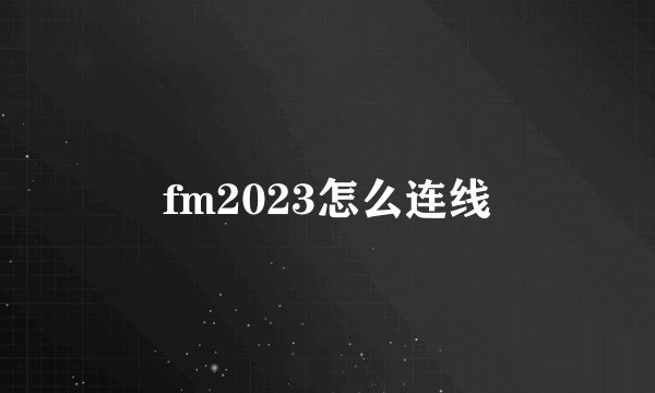 fm2023怎么连线