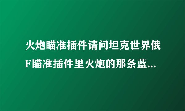 火炮瞄准插件请问坦克世界俄F瞄准插件里火炮的那条蓝色的标线怎么去掉