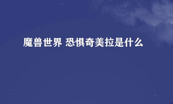 魔兽世界 恐惧奇美拉是什么