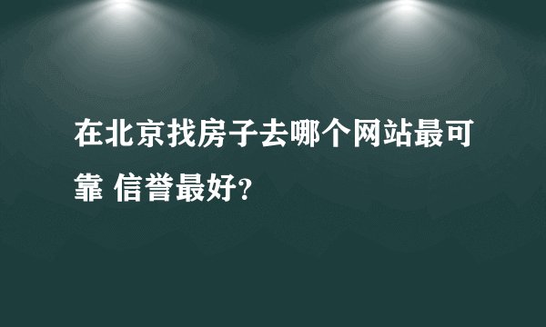在北京找房子去哪个网站最可靠 信誉最好？