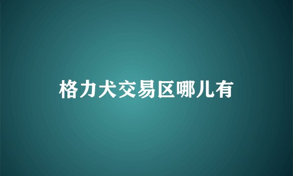 格力犬交易区哪儿有