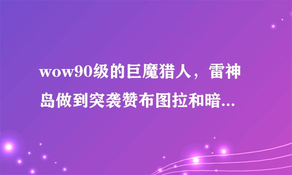 wow90级的巨魔猎人，雷神岛做到突袭赞布图拉和暗影中的盟友忘记怎么做了，求大神说一下怎么继续。