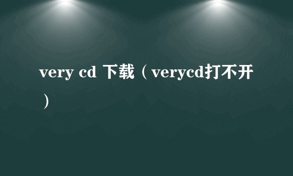 very cd 下载(verycd打不开)