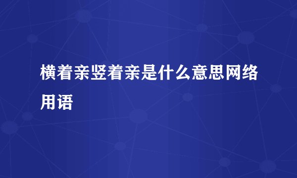 横着亲竖着亲是什么意思网络用语