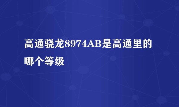 高通骁龙8974AB是高通里的哪个等级