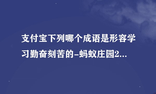 支付宝下列哪个成语是形容学习勤奋刻苦的-蚂蚁庄园2021年8月19日每日一题答案