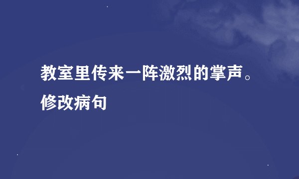 教室里传来一阵激烈的掌声。修改病句