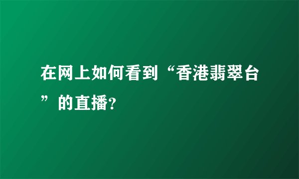 在网上如何看到“香港翡翠台”的直播?