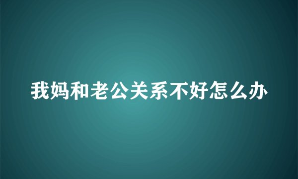 我妈和老公关系不好怎么办