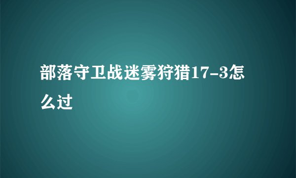 部落守卫战迷雾狩猎17-3怎么过