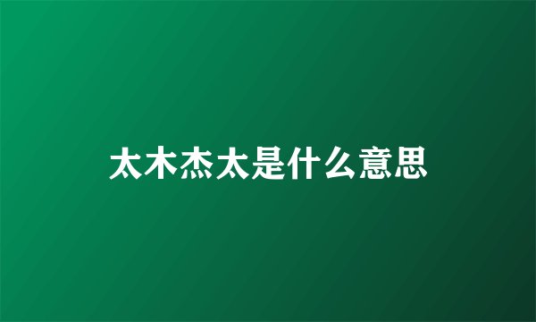 太木杰太是什么意思