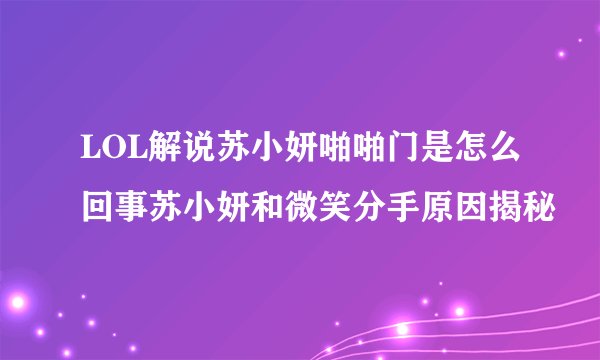 LOL解说苏小妍啪啪门是怎么回事苏小妍和微笑分手原因揭秘
