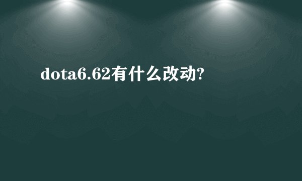 dota6.62有什么改动?