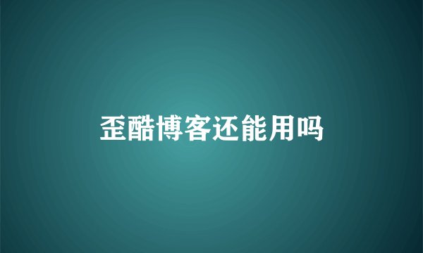 歪酷博客还能用吗