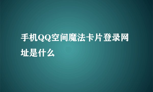 手机QQ空间魔法卡片登录网址是什么