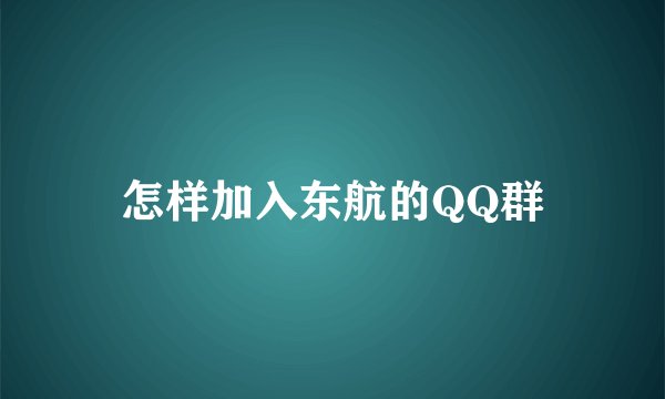 怎样加入东航的QQ群
