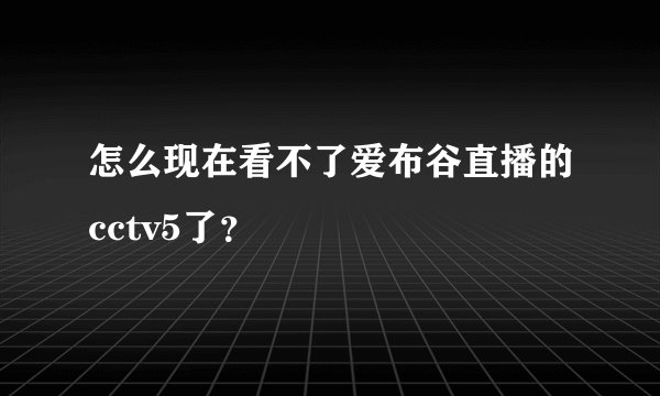 怎么现在看不了爱布谷直播的cctv5了？