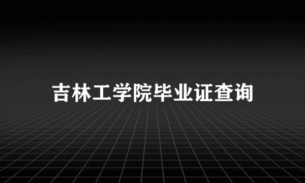 吉林工学院毕业证查询