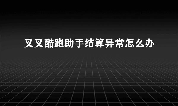 叉叉酷跑助手结算异常怎么办