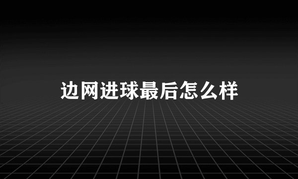 边网进球最后怎么样