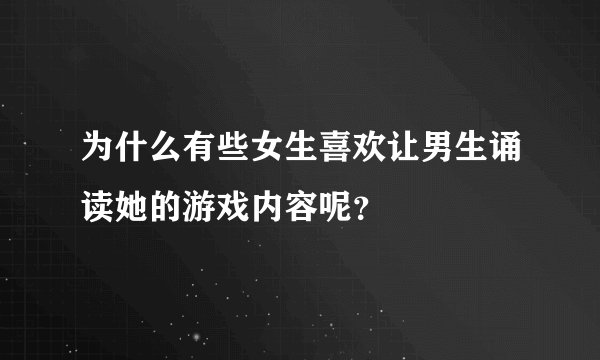 为什么有些女生喜欢让男生诵读她的游戏内容呢？