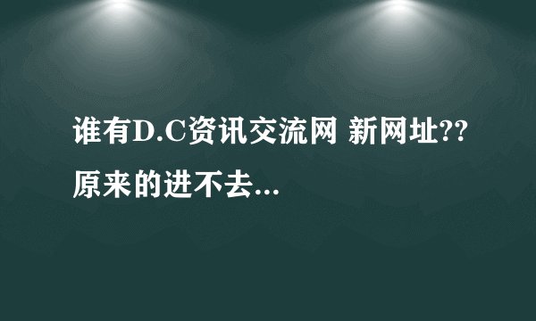 谁有D.C资讯交流网 新网址??原来的进不去...