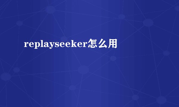 replayseeker怎么用