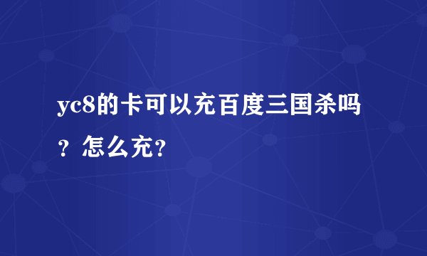 yc8的卡可以充百度三国杀吗？怎么充？