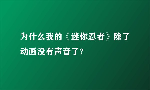为什么我的《迷你忍者》除了动画没有声音了?
