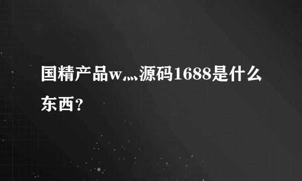 国精产品w灬源码1688是什么东西?