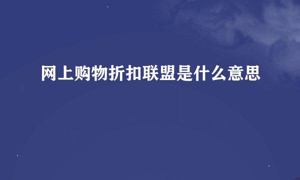 网上购物折扣联盟是什么意思