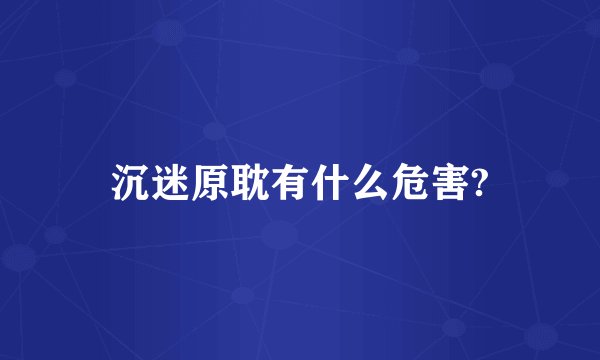 沉迷原耽有什么危害?